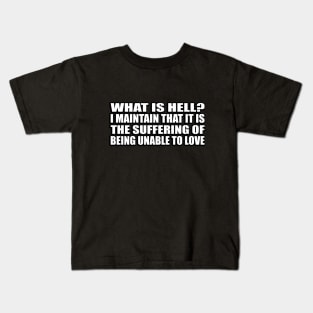 What is hell. I maintain that it is the suffering of being unable to love Kids T-Shirt